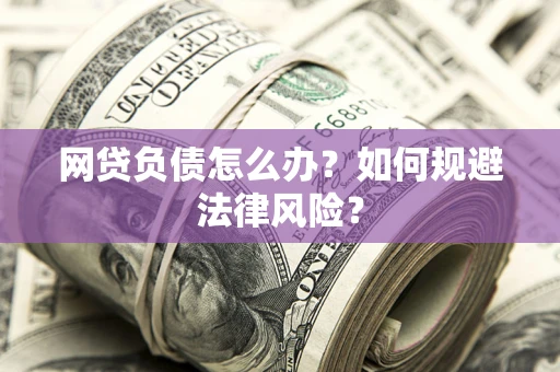 北京网贷负债怎么办？如何规避法律风险？