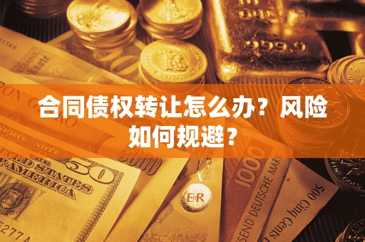 北京合同债权转让怎么办？风险如何规避？