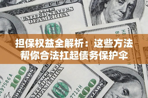 北京担保权益全解析：这些方法帮你合法扛起债务保护伞