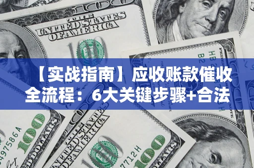 北京【实战指南】应收账款催收全流程：6大关键步骤+合法回款技巧
