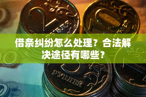 北京借条纠纷怎么处理？合法解决途径有哪些？