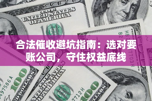 北京合法催收避坑指南：选对要账公司，守住权益底线