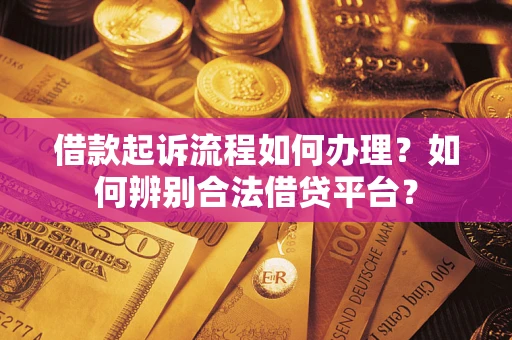 北京借款起诉流程如何办理？如何辨别合法借贷平台？