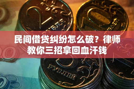 北京民间借贷纠纷怎么破？律师教你三招拿回血汗钱