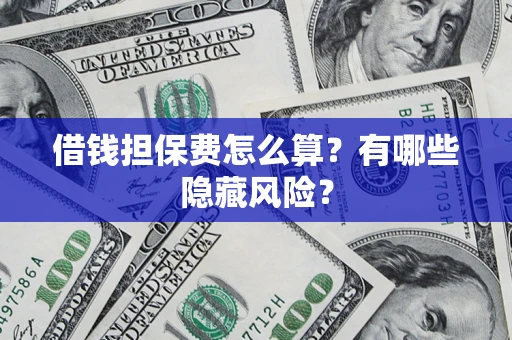 北京借钱担保费怎么算？有哪些隐藏风险？