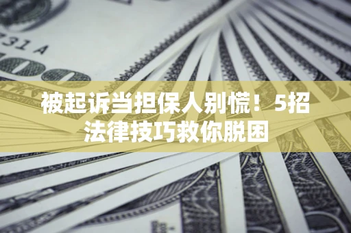 北京被起诉当担保人别慌！5招法律技巧救你脱困