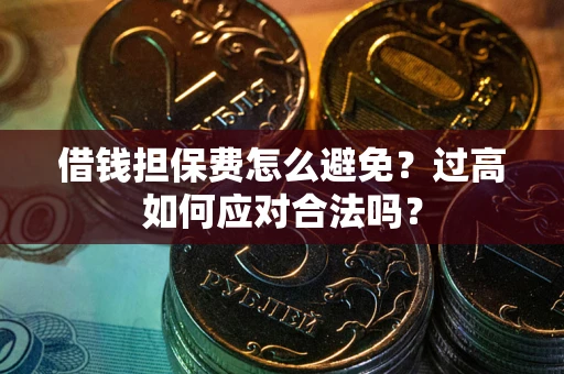北京借钱担保费怎么避免？过高如何应对合法吗？