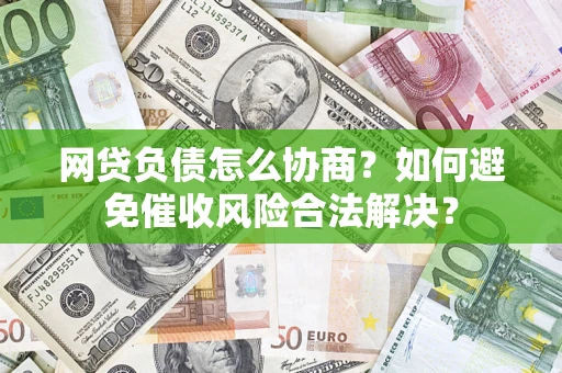 北京网贷负债怎么协商？如何避免催收风险合法解决？