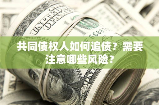 北京共同债权人如何追债？需要注意哪些风险？