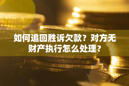 北京如何追回胜诉欠款？对方无财产执行怎么处理？