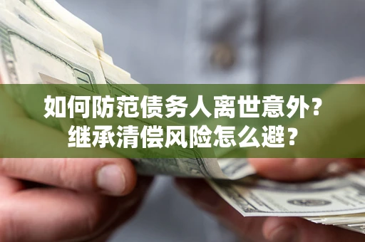 北京如何防范债务人离世意外？继承清偿风险怎么避？