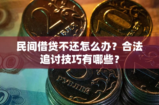 北京民间借贷不还怎么办？合法追讨技巧有哪些？