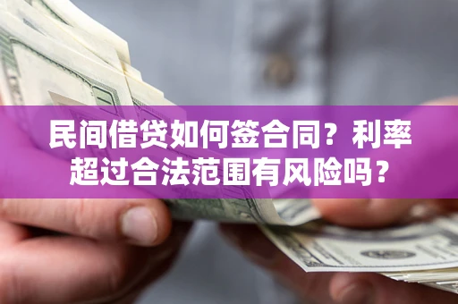 北京民间借贷如何签合同？利率超过合法范围有风险吗？