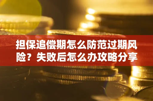 北京担保追偿期怎么防范过期风险？失败后怎么办攻略分享