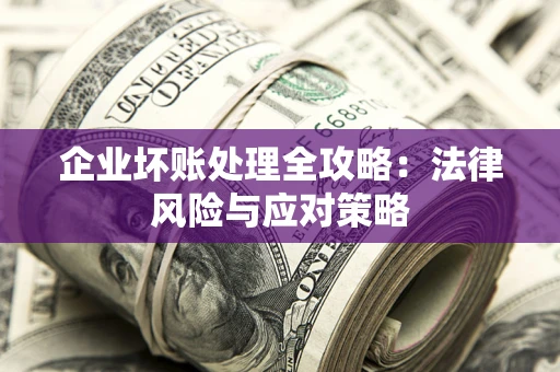 北京企业坏账处理全攻略：法律风险与应对策略