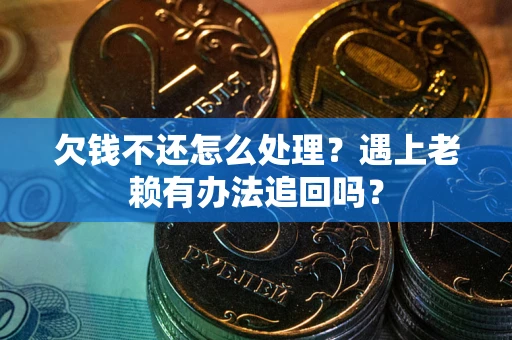 北京欠钱不还怎么处理？遇上老赖有办法追回吗？