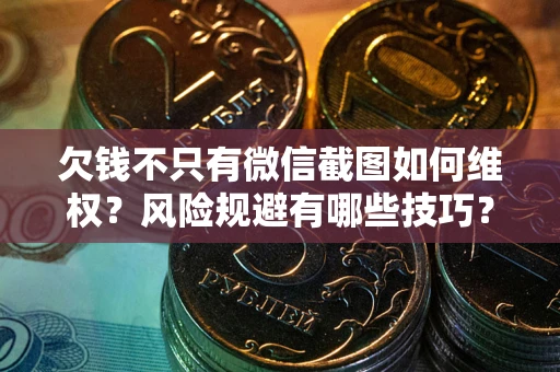 北京欠钱不只有微信截图如何维权？风险规避有哪些技巧？
