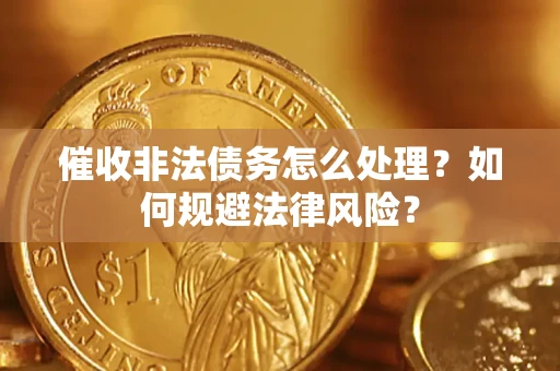 北京催收非法债务怎么处理？如何规避法律风险？