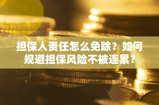 北京担保人责任怎么免除？如何规避担保风险不被连累？