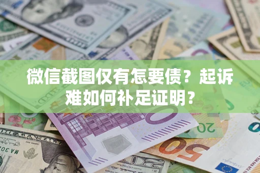 北京微信截图仅有怎要债？起诉难如何补足证明？
