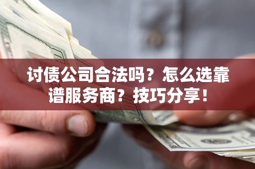 北京讨债公司合法吗？怎么选靠谱服务商？技巧分享！