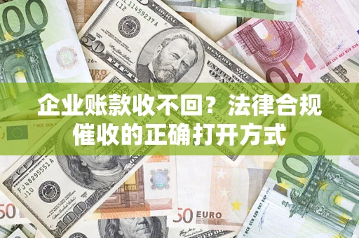 北京企业账款收不回？法律合规催收的正确打开方式