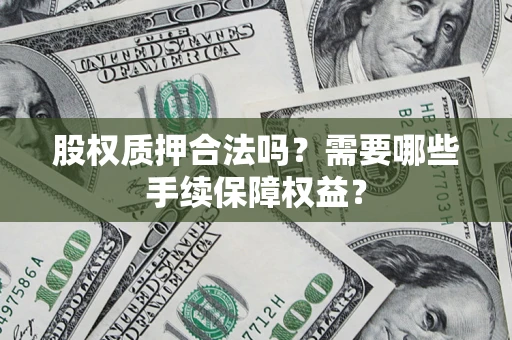 北京股权质押合法吗？需要哪些手续保障权益？