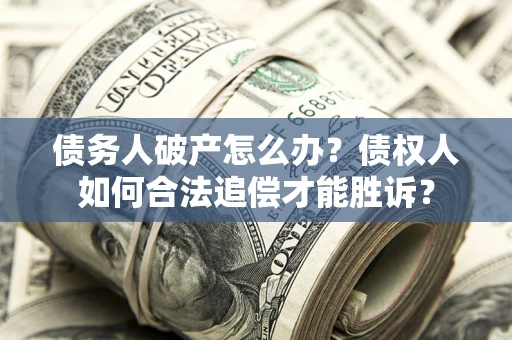 北京债务人破产怎么办？债权人如何合法追偿才能胜诉？