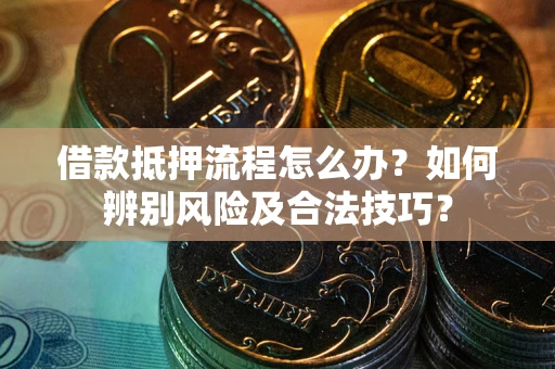 北京借款抵押流程怎么办？如何辨别风险及合法技巧？
