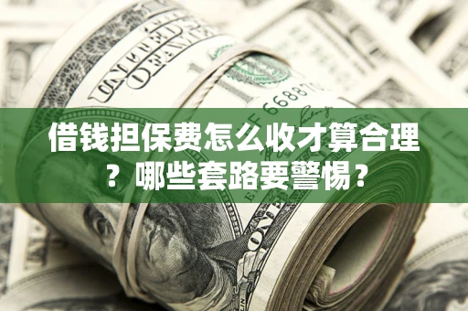 北京借钱担保费怎么收才算合理？哪些套路要警惕？