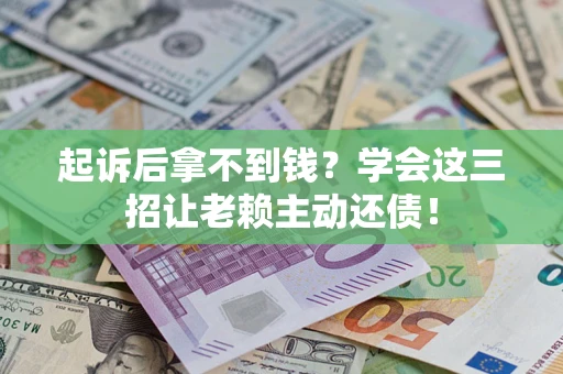 北京起诉后拿不到钱？学会这三招让老赖主动还债！