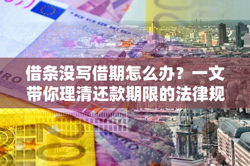 北京借条没写借期怎么办？一文带你理清还款期限的法律规则