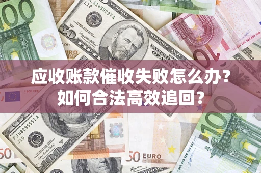 北京应收账款催收失败怎么办？如何合法高效追回？
