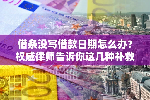 北京借条没写借款日期怎么办？权威律师告诉你这几种补救方法！