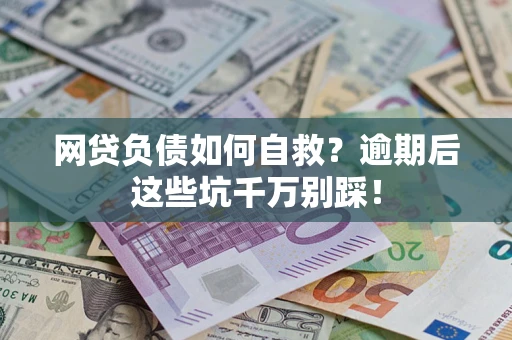 北京网贷负债如何自救？逾期后这些坑千万别踩！