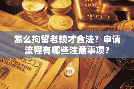 北京怎么拘留老赖才合法？申请流程有哪些注意事项？