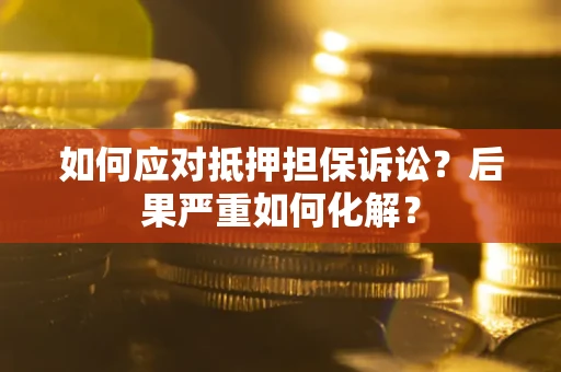 北京如何应对抵押担保诉讼？后果严重如何化解？