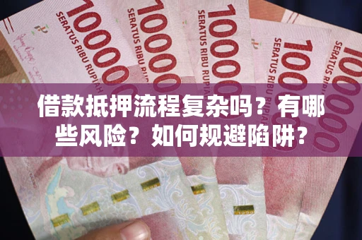 北京借款抵押流程复杂吗？有哪些风险？如何规避陷阱？