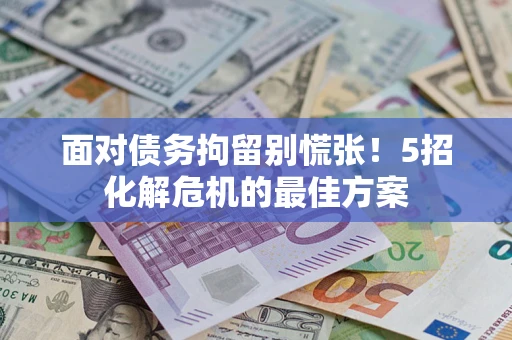 北京面对债务拘留别慌张！5招化解危机的最佳方案