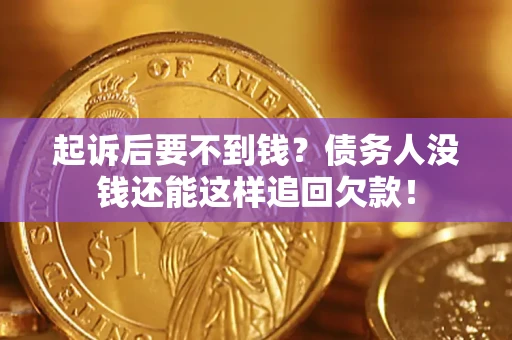 北京起诉后要不到钱？债务人没钱还能这样追回欠款！