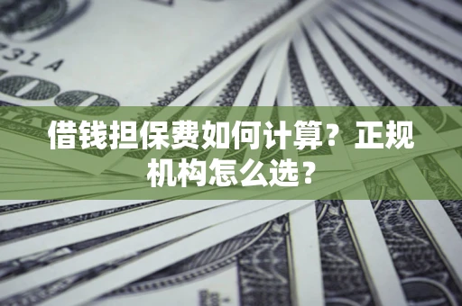 北京借钱担保费如何计算？正规机构怎么选？