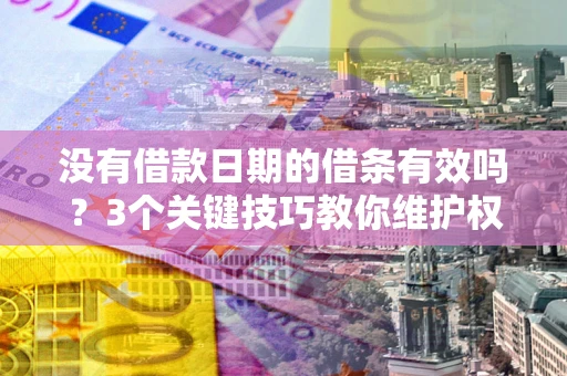 北京没有借款日期的借条有效吗？3个关键技巧教你维护权益
