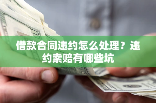 北京借款合同违约怎么处理？违约索赔有哪些坑