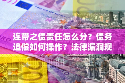 北京连带之债责任怎么分？债务追偿如何操作？法律漏洞规避指南