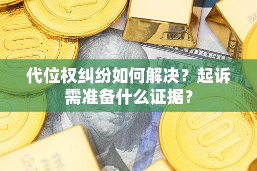 北京代位权纠纷如何解决？起诉需准备什么证据？