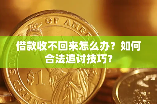 北京借款收不回来怎么办？如何合法追讨技巧？