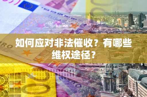 北京如何应对非法催收？有哪些维权途径？