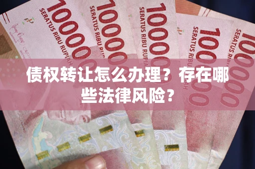 北京债权转让怎么办理？存在哪些法律风险？