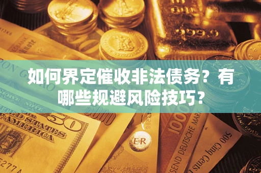 北京如何界定催收非法债务？有哪些规避风险技巧？