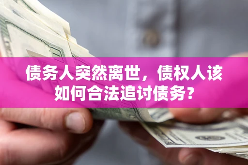 北京债务人突然离世，债权人该如何合法追讨债务？